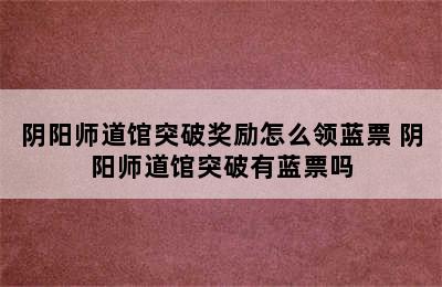 阴阳师道馆突破奖励怎么领蓝票 阴阳师道馆突破有蓝票吗